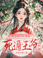 肥妻挺孕肚遭嫌？死遁王爷急红眼在线阅读