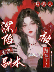 深陷致命副本，病美人被抢疯了！在线阅读