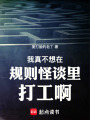 我真不想在规则怪谈里打工啊！在线阅读