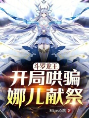 斗罗龙王，开局哄骗娜儿献祭在线阅读