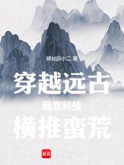 穿越远古：我靠科技横推蛮荒在线阅读