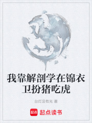 我靠解剖学在锦衣卫扮猪吃虎在线阅读