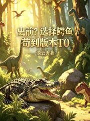 史前？选择鳄鱼，苟到版本T0在线阅读
