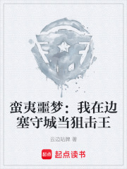 蛮夷噩梦：我在边塞守城当狙击王在线阅读