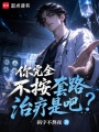你完全不按套路治疗是吧？在线阅读