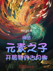 神印：元素之子，开局契约古月娜在线阅读