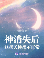 神消失后，这帮天使都不正常在线阅读