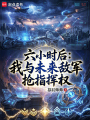 六小时后：我与未来敌军抢指挥权在线阅读