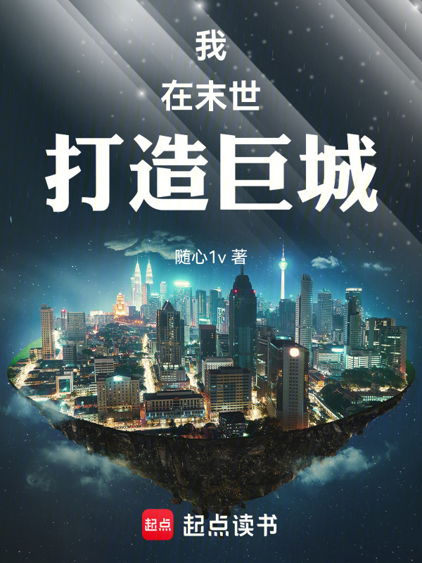 我在末世打造巨城(随心1v)小说在线阅读-首发起点中文网