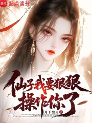 仙子，我要狠狠操作你了在线阅读