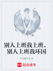 别人上班我上班，别人上班我环国在线阅读