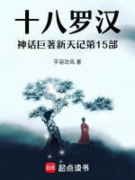 十八罗汉神话巨著新天记第15部最新章节在线阅读