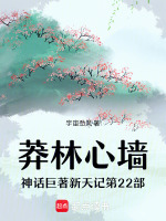 莽林心墙神话巨著新天记第22部最新章节在线阅读