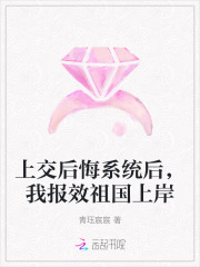 上交后悔系统后，我报效祖国上岸在线阅读