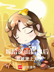 嫁给深山猎户后，我被宠上天在线阅读