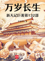 万岁长生新天记巨著第132部最新章节在线阅读