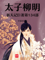 太子柳明新天记巨著第134部最新章节在线阅读