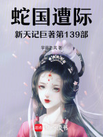 蛇国遭际新天记巨著第139部最新章节在线阅读