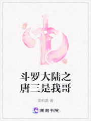 斗罗大陆之唐三是我哥在线阅读