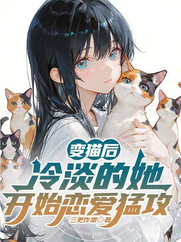变猫后，冷淡的她开始恋爱猛攻(三更作祟)小说在线阅读-首发起点中文网