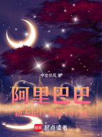 阿里巴巴新天记巨著第147部最新章节在线阅读