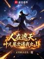 人在遮天，叶凡屡次请我出山在线阅读