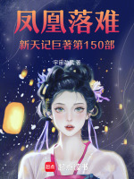 凤凰落难新天记巨著第150部最新章节在线阅读