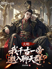 大明：我千古一帝，邀入聊天群？在线阅读