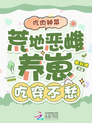 吃肉种菜，荒地恶雌养崽吃穿不愁在线阅读