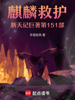 麒麟救护新天记巨著第151部最新章节在线阅读