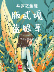 斗罗之全能版武魂蓝银草在线阅读