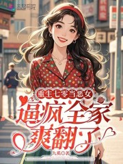 重生七零当恶女，逼疯全家爽翻了在线阅读
