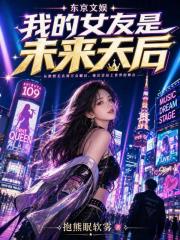 东京文娱，我的女友是未来天后在线阅读