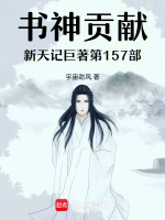 书神贡献新天记巨著第157部最新章节在线阅读
