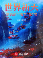 世界新天新天记巨著第159部最新章节在线阅读