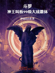 斗罗：神王叫板99级大成霸体在线阅读