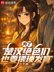 为了楚汉绝色们也要猥琐发育在线阅读