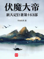 伏魔大帝新天记巨著第163部最新章节在线阅读