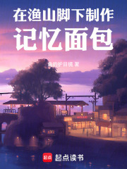 在渔山脚下制作记忆面包在线阅读