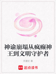 神谕崩塌从疯癫神王到文明守护者在线阅读