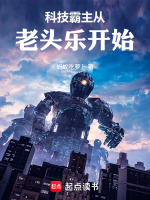 科技霸主从老头乐开始最新章节在线阅读