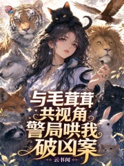 与毛茸茸共视角，警局哄我破凶案在线阅读