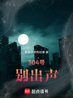 304号，别出声最新章节在线阅读