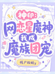 神印：网恋星魔神，我成魔族团宠在线阅读