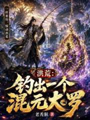洪荒：钓出一个混元大罗在线阅读