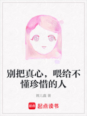 别把真心，喂给不懂珍惜的人在线阅读