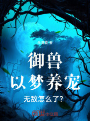 御兽：以梦养宠，无敌怎么了？在线阅读