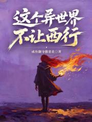 这个异世界不让西行在线阅读