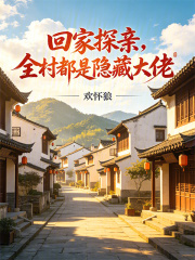 回家探亲，全村都是隐藏大佬在线阅读