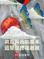 洪荒叫我哈基米，蓝星是狸花老祖在线阅读